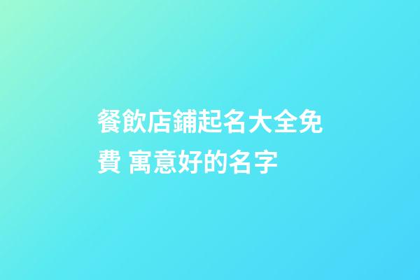 餐飲店鋪起名大全免費 寓意好的名字